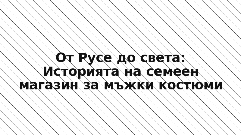 От Русе до света: Историята на семеен магазин за мъжки костюми