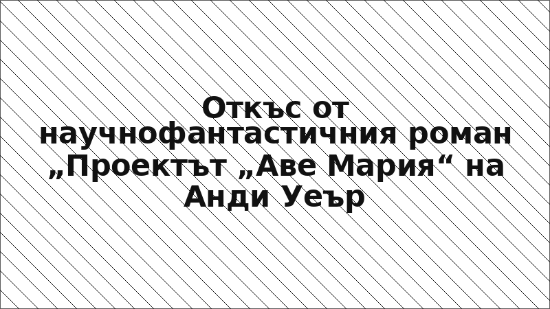 Откъс от научнофантастичния роман „Проектът „Аве Мария“ на Анди Уеър