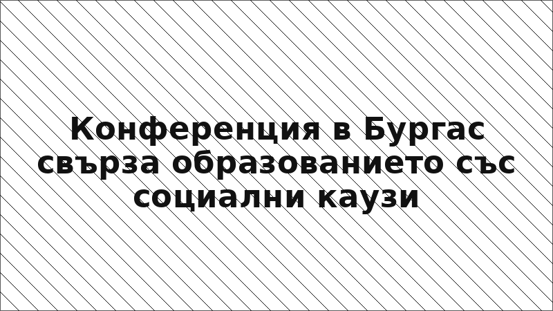Конференция в Бургас свърза образованието със социални каузи