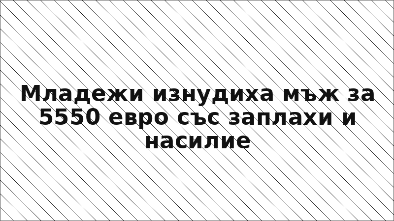 Младежи изнудиха мъж за 5550 евро със заплахи и насилие