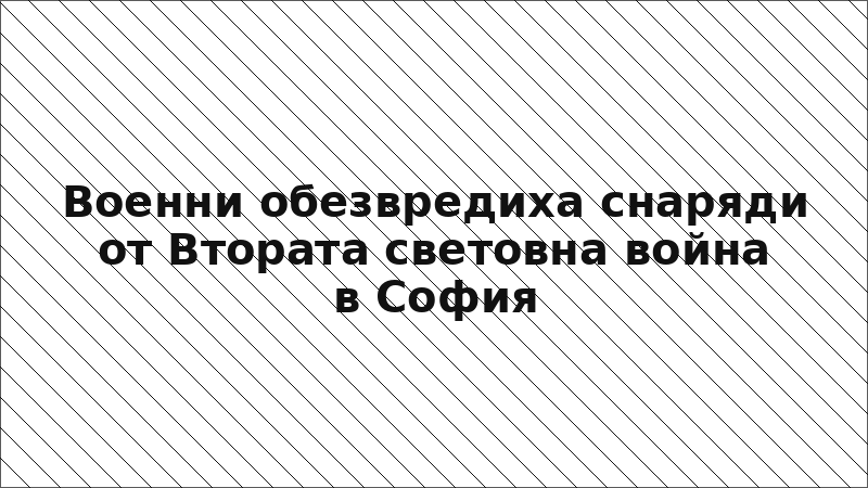 Военни обезвредиха снаряди от Втората световна война в София