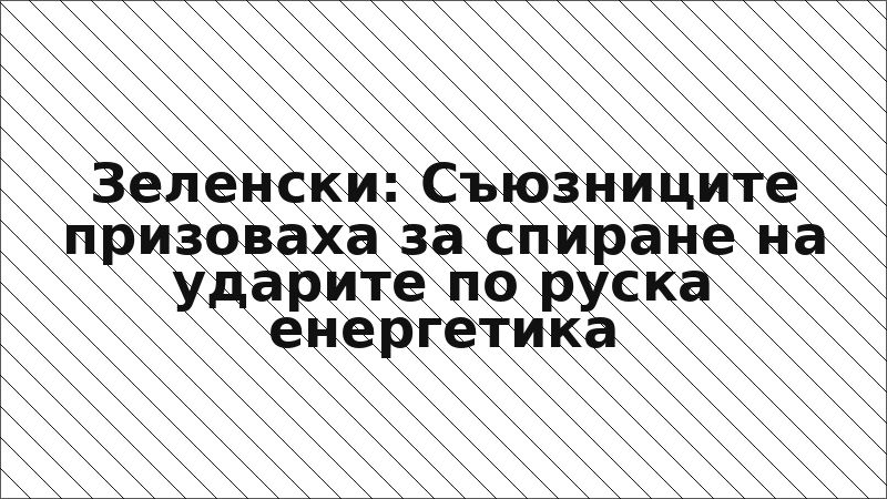 Зеленски: Съюзниците призоваха за спиране на ударите по руска енергетика