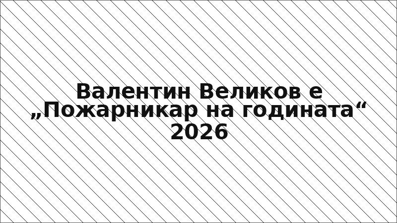 Валентин Великов е „Пожарникар на годината“ 2026