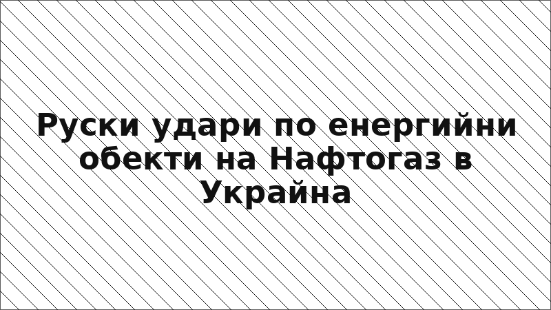 Руски удари по енергийни обекти на Нафтогаз в Украйна