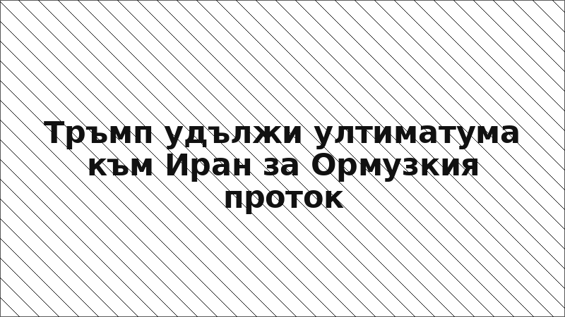 Тръмп удължи ултиматума към Иран за Ормузкия проток