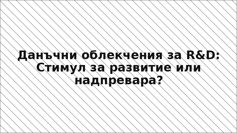 Данъчни облекчения за R&D: Стимул за развитие или надпревара?