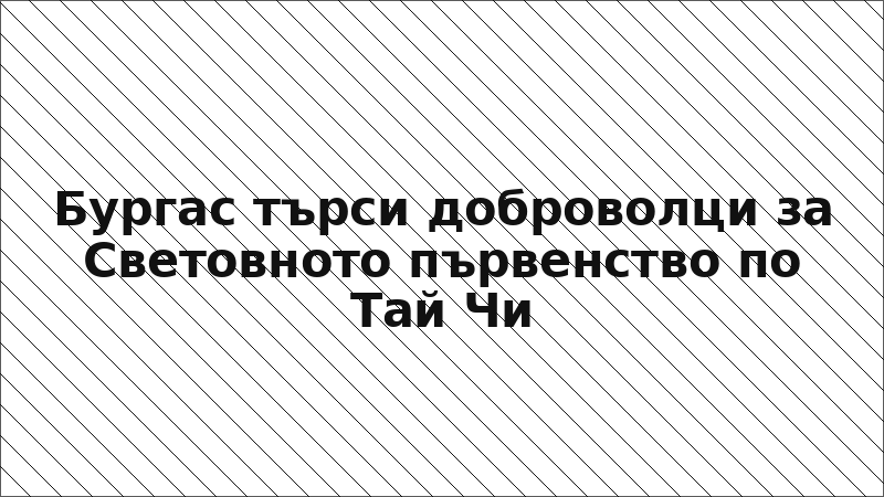 Бургас търси доброволци за Световното първенство по Тай Чи