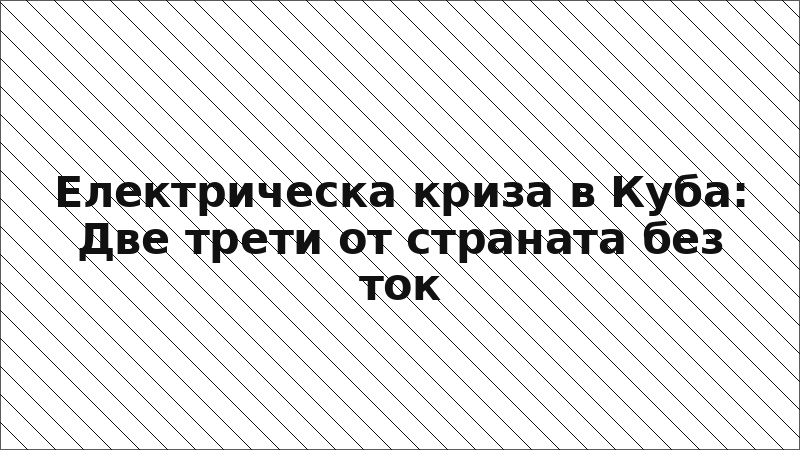 Електрическа криза в Куба: Две трети от страната без ток
