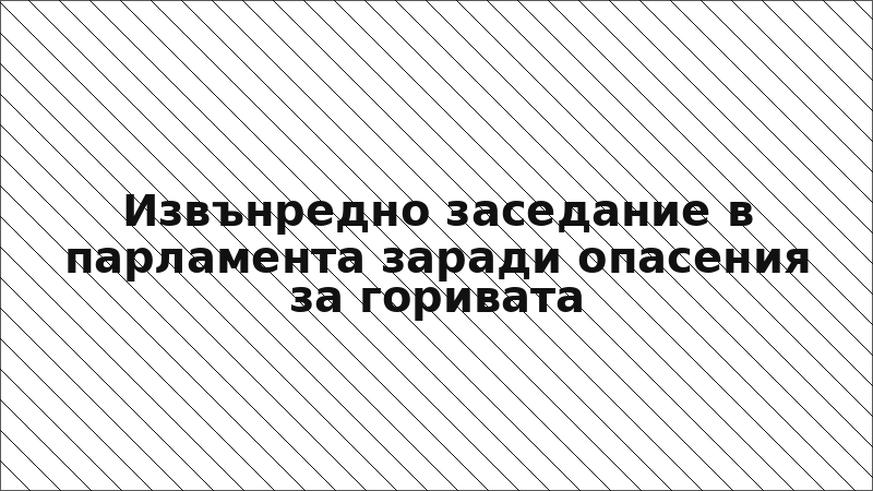 Извънредно заседание в парламента заради опасения за горивата