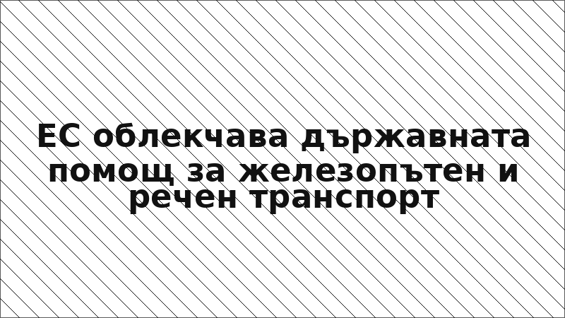 ЕС облекчава държавната помощ за железопътен и речен транспорт
