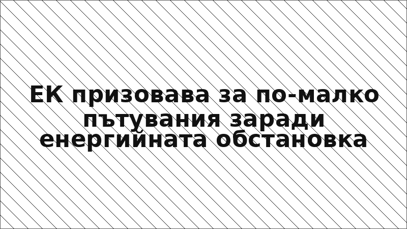 ЕК призовава за по-малко пътувания заради енергийната обстановка