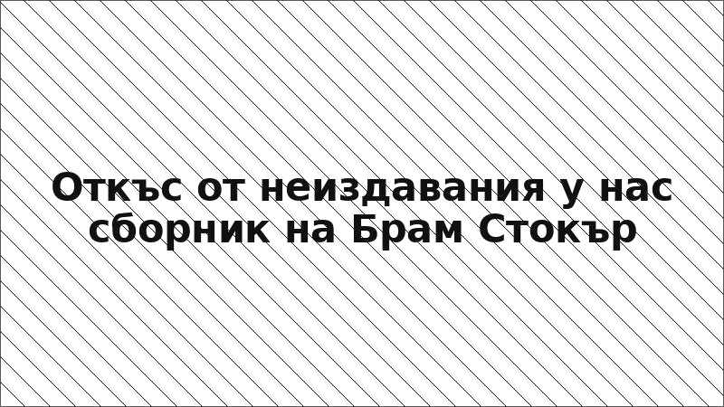 Откъс от неиздавания у нас сборник на Брам Стокър