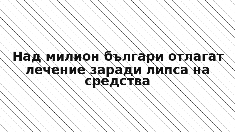 Над милион българи отлагат лечение заради липса на средства