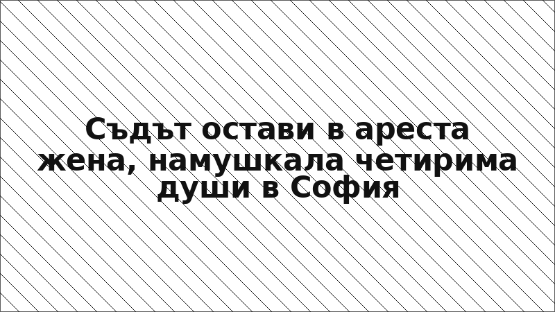 Съдът остави в ареста жена, намушкала четирима души в София