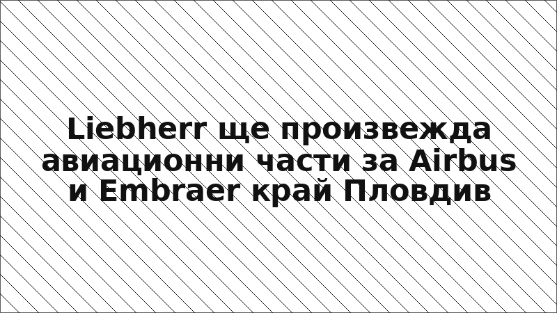 Liebherr ще произвежда авиационни части за Airbus и Embraer край Пловдив