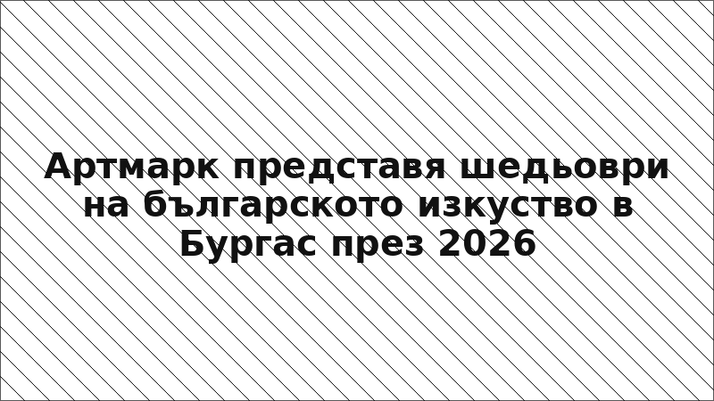 Артмарк представя шедьоври на българското изкуство в Бургас през 2026