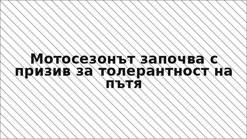 Мотосезонът започва с призив за толерантност на пътя