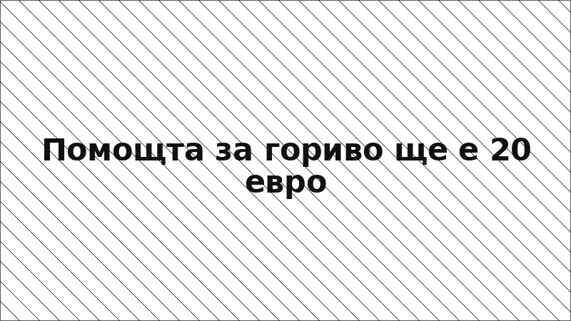 Помощта за гориво ще е 20 евро