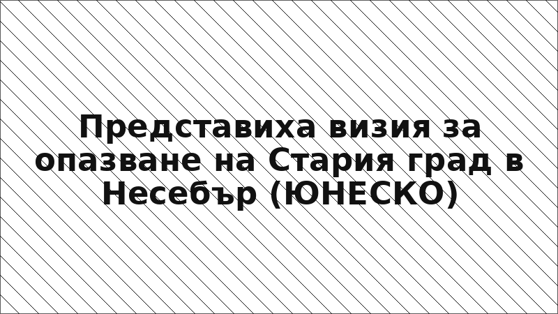 Представиха визия за опазване на Стария град в Несебър (ЮНЕСКО)