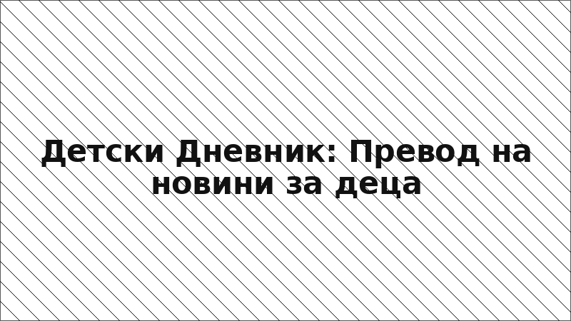 Детски Дневник: Превод на новини за деца
