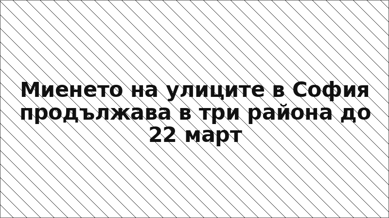 Миенето на улиците в София продължава в три района до 22 март