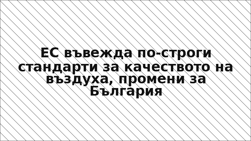ЕС въвежда по-строги стандарти за качеството на въздуха, промени за България