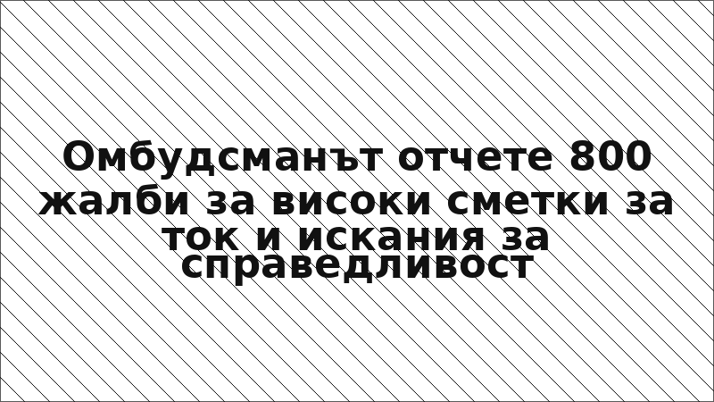 Омбудсманът отчете 800 жалби за високи сметки за ток и искания за справедливост