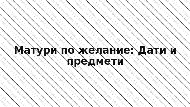 Матури по желание: Дати и предмети