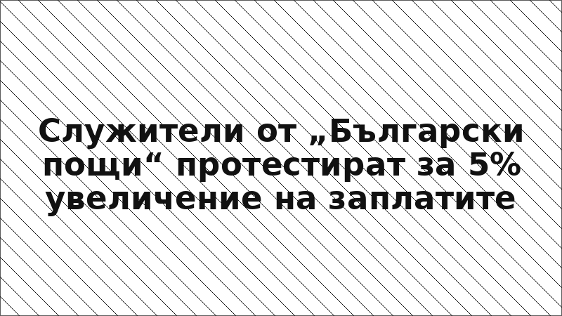Служители от „Български пощи“ протестират за 5% увеличение на заплатите