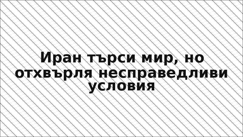 Иран търси мир, но отхвърля несправедливи условия