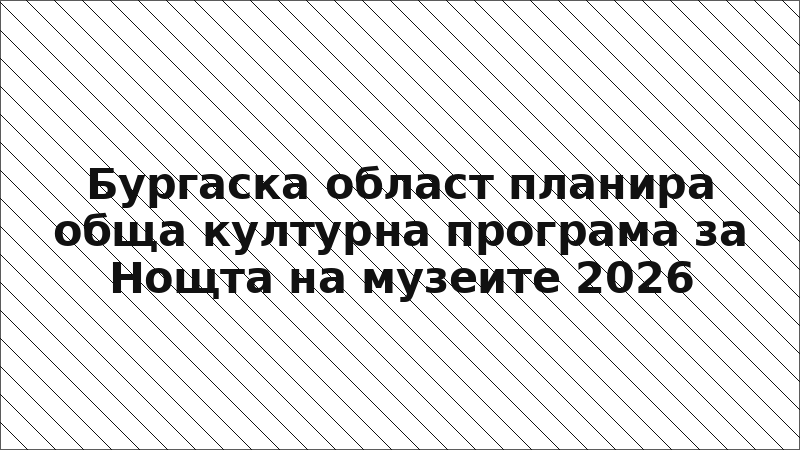 Бургаска област планира обща културна програма за Нощта на музеите 2026
