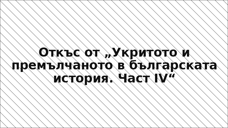 Откъс от „Укритото и премълчаното в българската история. Част IV“