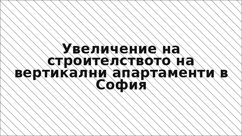 Увеличение на строителството на вертикални апартаменти в София