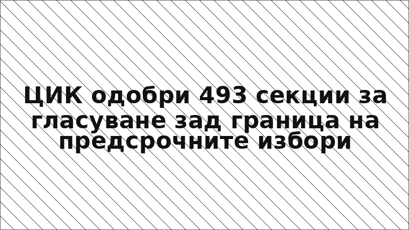 ЦИК одобри 493 секции за гласуване зад граница на предсрочните избори