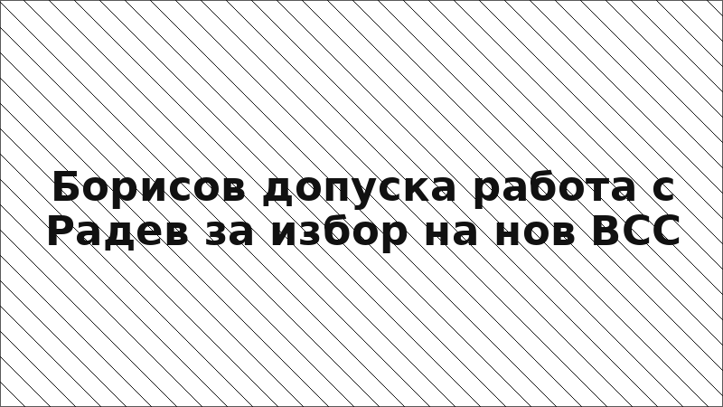 Борисов допуска работа с Радев за избор на нов ВСС