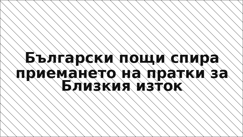 Български пощи спира приемането на пратки за Близкия изток