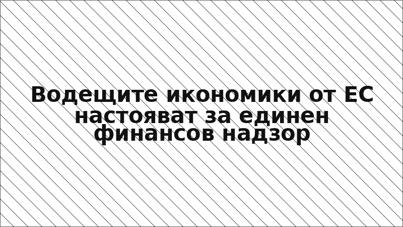 Водещите икономики от ЕС настояват за единен финансов надзор