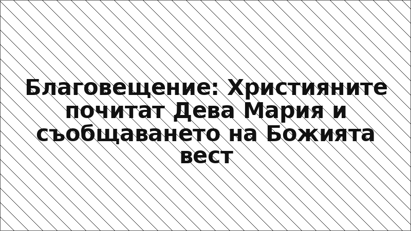 Благовещение: Християните почитат Дева Мария и съобщаването на Божията вест