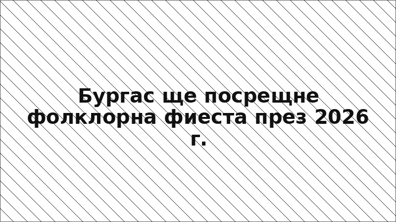 Бургас ще посрещне фолклорна фиеста през 2026 г.