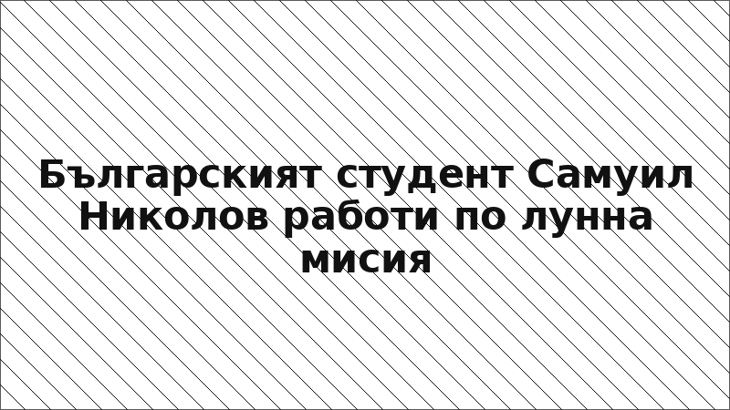 Българският студент Самуил Николов работи по лунна мисия