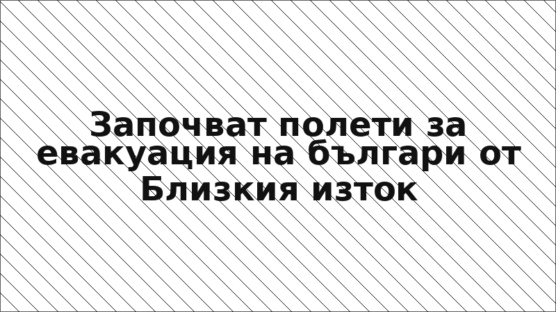 Започват полети за евакуация на българи от Близкия изток