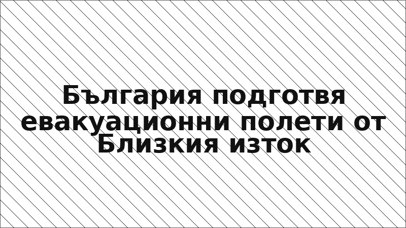 България подготвя евакуационни полети от Близкия изток
