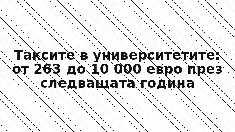 Таксите в университетите: от 263 до 10 000 евро през следващата година