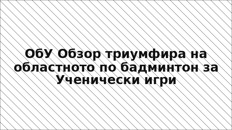 ОбУ Обзор триумфира на областното по бадминтон за Ученически игри