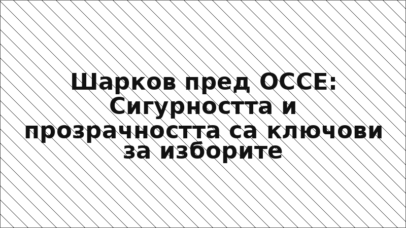 Шарков пред ОССЕ: Сигурността и прозрачността са ключови за изборите