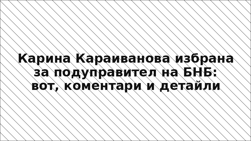 Карина Караиванова избрана за подуправител на БНБ: вот, коментари и детайли