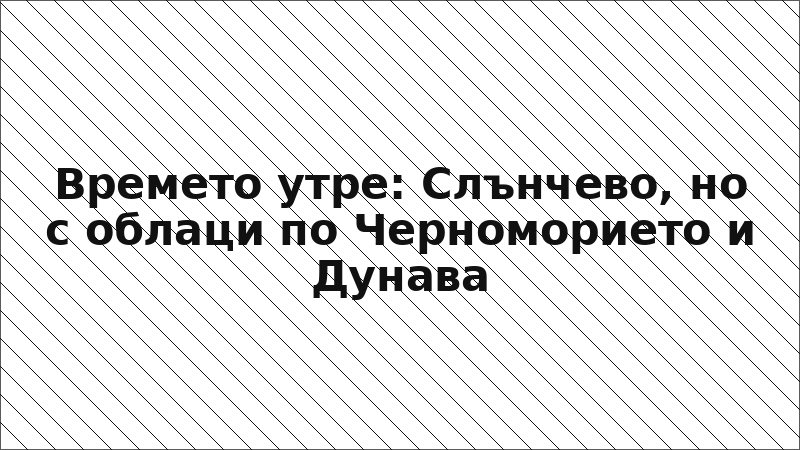Времето утре: Слънчево, но с облаци по Черноморието и Дунава
