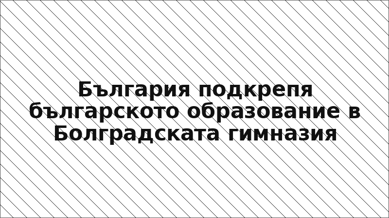 България подкрепя българското образование в Болградската гимназия