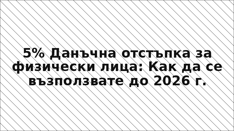 5% Данъчна отстъпка за физически лица: Как да се възползвате до 2026 г.