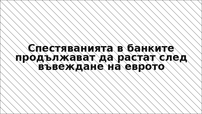 Спестяванията в банките продължават да растат след въвеждане на еврото